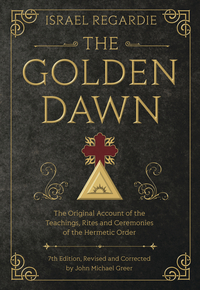 The Golden Dawn : The Original Account of the Teachings, Rites, and Ceremonies of the Hermetic Order